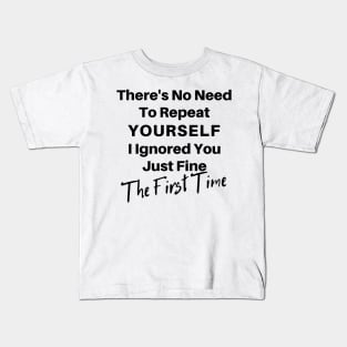 There's No Need To Repeat Yourself I Ignored You Just Fine The First Time. Funny Sarcastic Quote. Kids T-Shirt